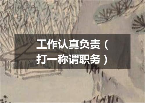 工作认真负责（打一称谓职务）