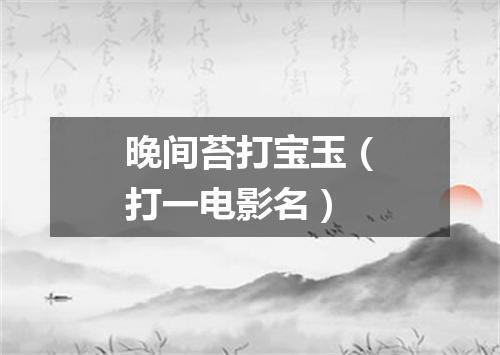 晚间苔打宝玉（打一电影名）