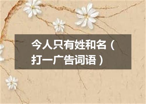 今人只有姓和名（打一广告词语）
