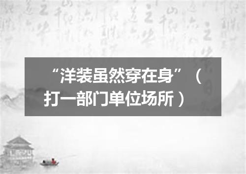 “洋装虽然穿在身”（打一部门单位场所）