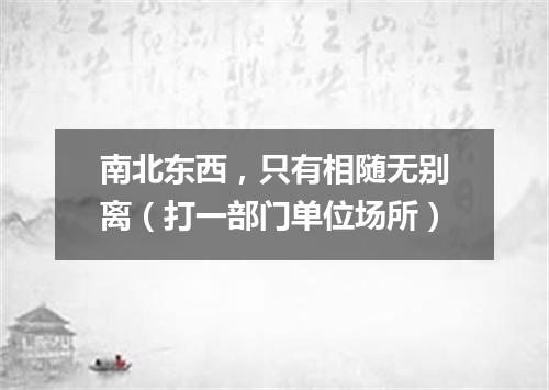 南北东西，只有相随无别离（打一部门单位场所）
