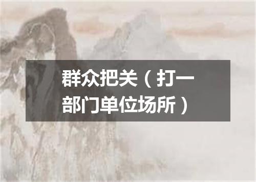 群众把关（打一部门单位场所）