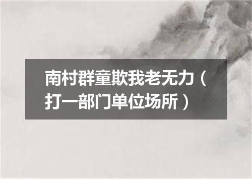南村群童欺我老无力（打一部门单位场所）