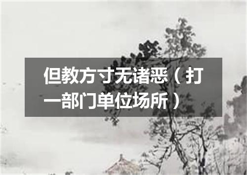 但教方寸无诸恶（打一部门单位场所）