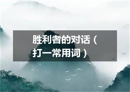 胜利者的对话（打一常用词）