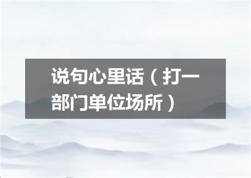 说句心里话（打一部门单位场所）