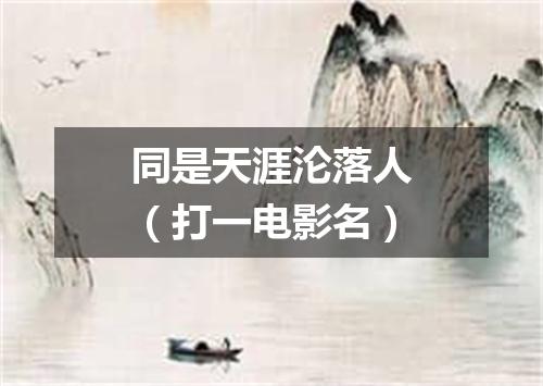 同是天涯沦落人（打一电影名）