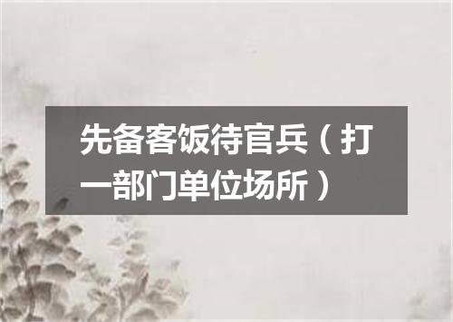 先备客饭待官兵（打一部门单位场所）