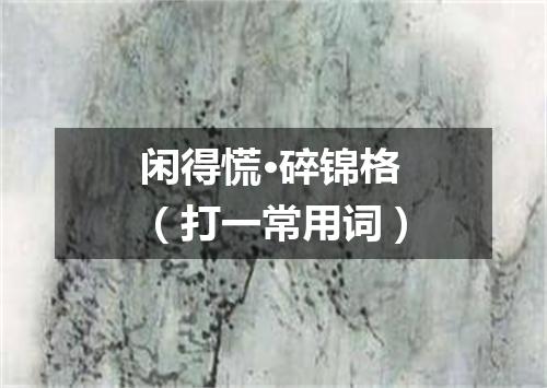 闲得慌·碎锦格（打一常用词）