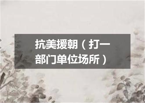 抗美援朝（打一部门单位场所）
