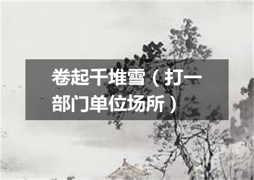 卷起千堆雪（打一部门单位场所）