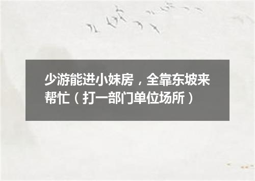 少游能进小妹房，全靠东坡来帮忙（打一部门单位场所）