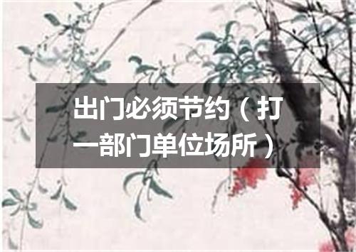 出门必须节约（打一部门单位场所）