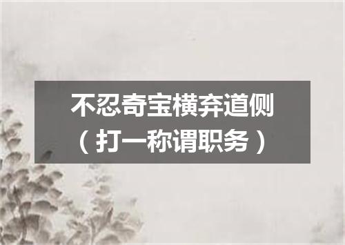 不忍奇宝横弃道侧（打一称谓职务）