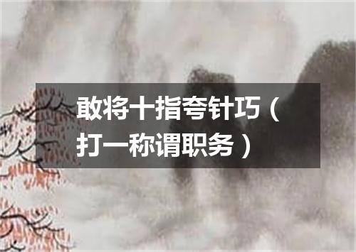 敢将十指夸针巧（打一称谓职务）