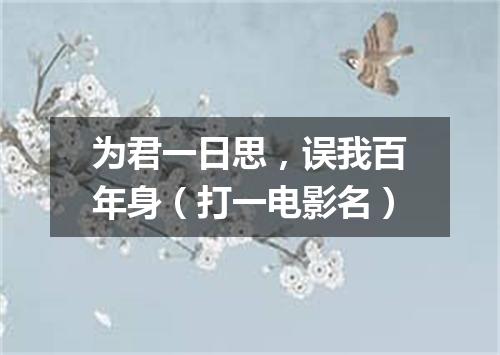 为君一日思，误我百年身（打一电影名）