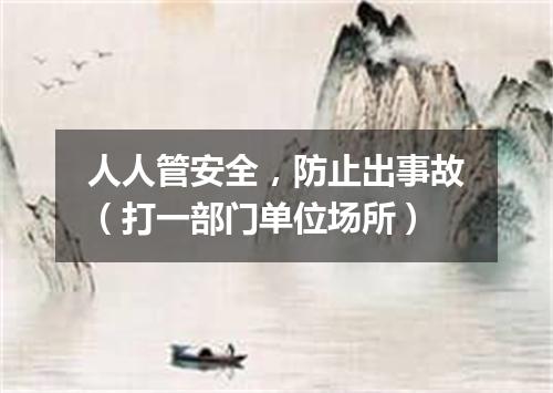 人人管安全，防止出事故（打一部门单位场所）