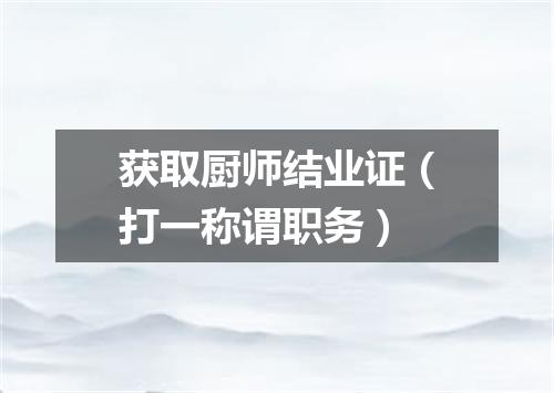获取厨师结业证（打一称谓职务）