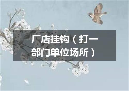 厂店挂钩（打一部门单位场所）