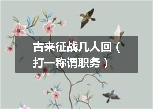 古来征战几人回（打一称谓职务）
