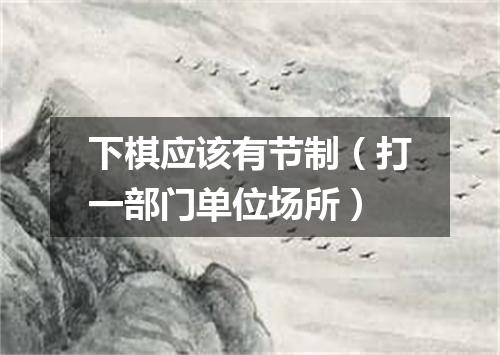 下棋应该有节制（打一部门单位场所）