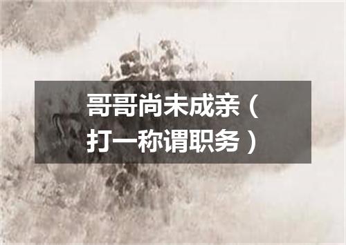 哥哥尚未成亲（打一称谓职务）