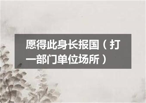 愿得此身长报国（打一部门单位场所）