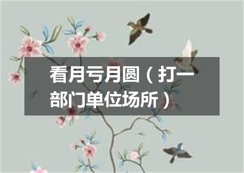 看月亏月圆（打一部门单位场所）