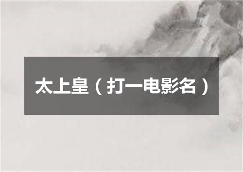 太上皇（打一电影名）