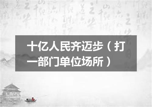 十亿人民齐迈步（打一部门单位场所）