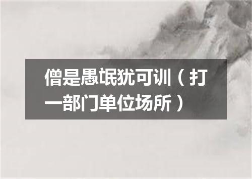 僧是愚氓犹可训（打一部门单位场所）