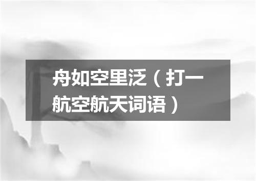 舟如空里泛（打一航空航天词语）