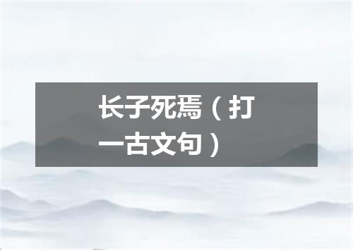 长子死焉（打一古文句）