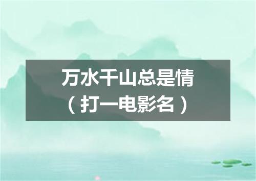 万水千山总是情（打一电影名）