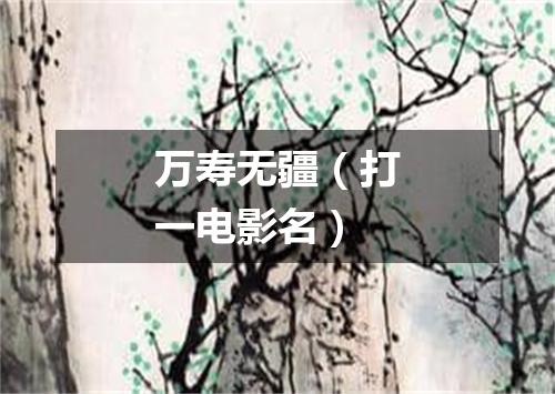 万寿无疆（打一电影名）