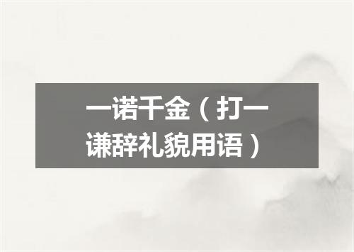 一诺千金（打一谦辞礼貌用语）