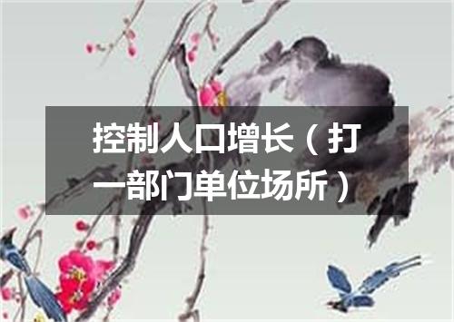 控制人口增长（打一部门单位场所）