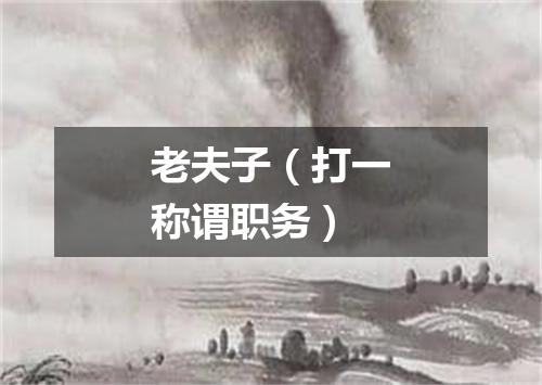 老夫子（打一称谓职务）