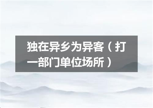独在异乡为异客（打一部门单位场所）
