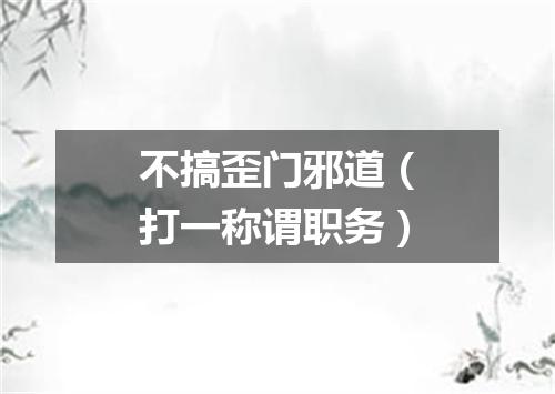 不搞歪门邪道（打一称谓职务）