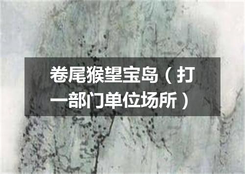 卷尾猴望宝岛（打一部门单位场所）