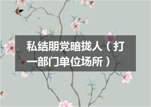 私结朋党暗拢人（打一部门单位场所）
