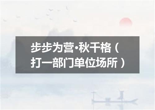 步步为营·秋千格（打一部门单位场所）