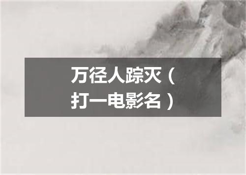 万径人踪灭（打一电影名）