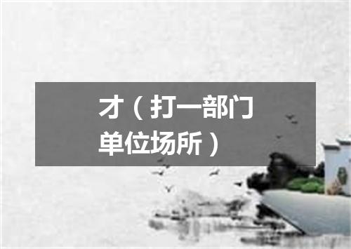 才（打一部门单位场所）