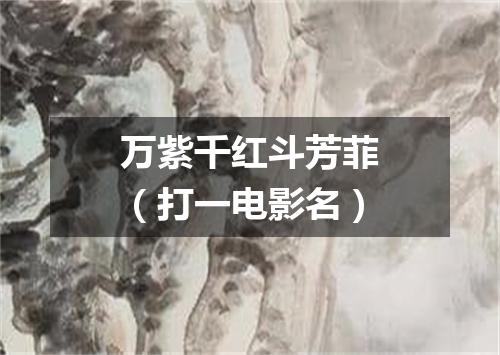 万紫千红斗芳菲（打一电影名）