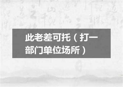 此老差可托（打一部门单位场所）