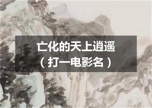 亡化的天上逍遥（打一电影名）