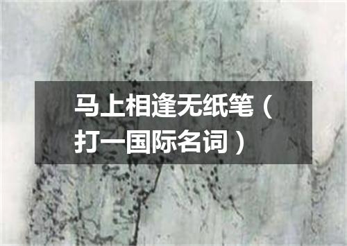 马上相逢无纸笔（打一国际名词）