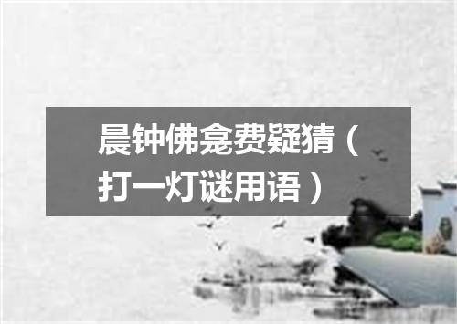 晨钟佛龛费疑猜（打一灯谜用语）
